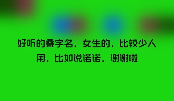 好听的叠字名，女生的，比较少人用，比如说诺诺，谢谢啦