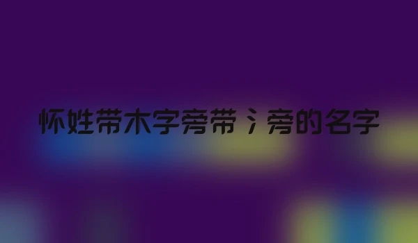 怀姓带木字旁带氵旁的名字