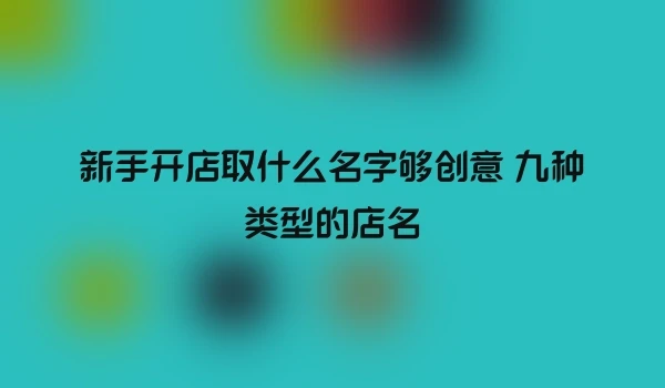 新手开店取什么名字够创意 九种类型的店名