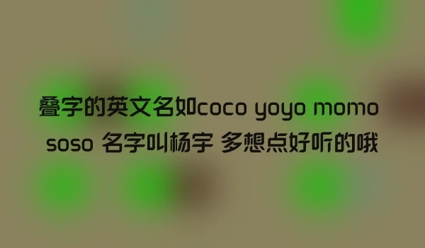 叠字的英文名如coco yoyo momo soso 名字叫杨宇 多想点好听的哦