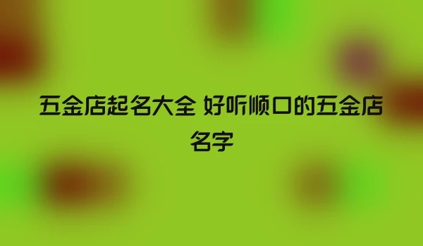 五金店起名大全 好听顺口的五金店名字