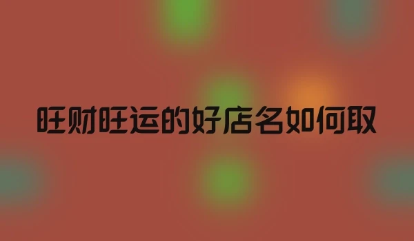 旺财旺运的好店名如何取