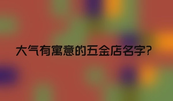 大气有寓意的五金店名字？