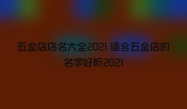 五金店店名大全2021 适合五金店的名字好听2021