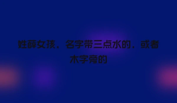 姓薛女孩，名字带三点水的，或者木字旁的