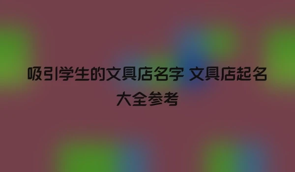 吸引学生的文具店名字 文具店起名大全参考
