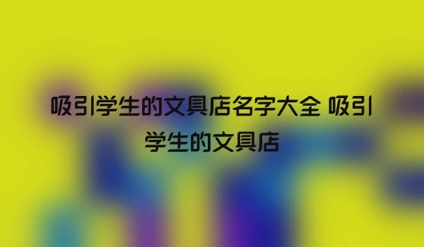 吸引学生的文具店名字大全 吸引学生的文具店