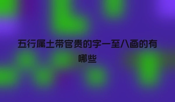 五行属土带官贵的字一至八画的有哪些