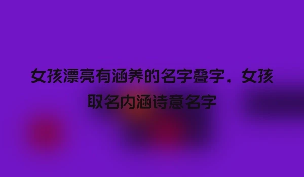 女孩漂亮有涵养的名字叠字，女孩取名内涵诗意名字
