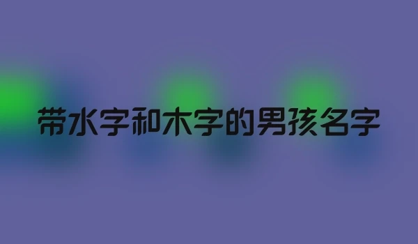 带水字和木字的男孩名字