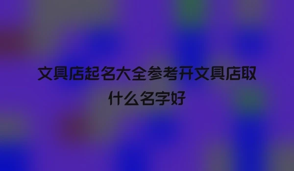 文具店起名大全参考开文具店取什么名字好