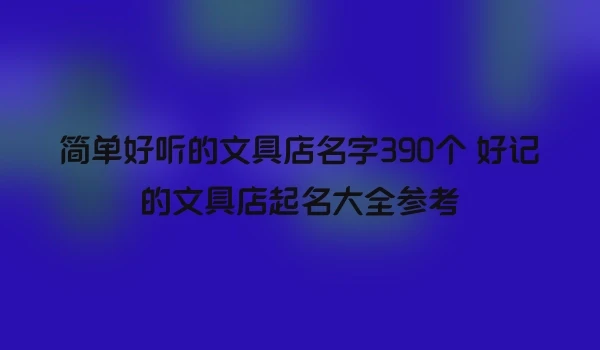 简单好听的文具店名字390个 好记的文具店起名大全参考