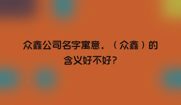众鑫公司名字寓意，（众鑫）的含义好不好?