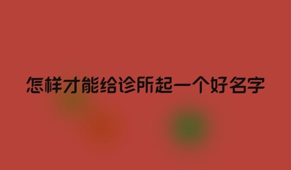 怎样才能给诊所起一个好名字