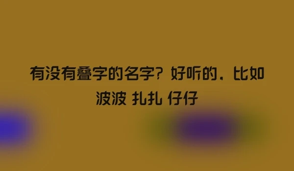 有没有叠字的名字？好听的，比如波波 扎扎 仔仔