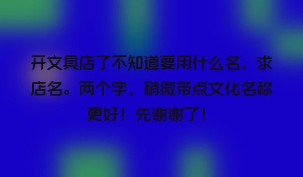 开文具店了不知道要用什么名，求店名。两个字，稍微带点文化名称更好！先谢谢了！