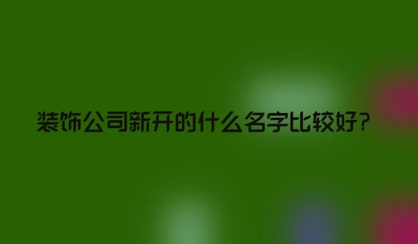 装饰公司新开的什么名字比较好？