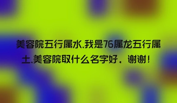 美容院五行属水,我是76属龙五行属土,美容院取什么名字好，谢谢！