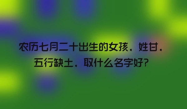 农历七月二十出生的女孩，姓甘，五行缺土，取什么名字好？