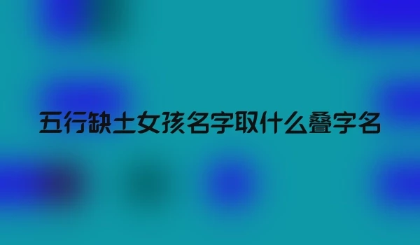 五行缺土女孩名字取什么叠字名