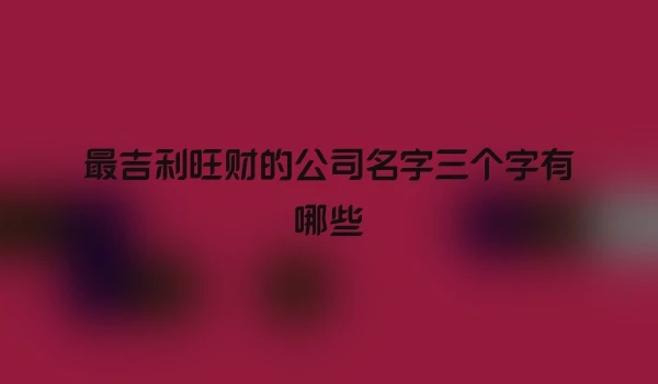 最吉利旺财的公司名字三个字有哪些