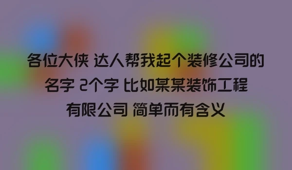 各位大侠 达人帮我起个装修公司的名字 2个字 比如某某装饰工程有限公司 简单而有含义