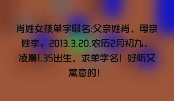 肖姓女孩单字取名:父亲姓肖，母亲姓李。2013.3.20.农历2月初九，凌晨1.35出生，求单字名！好听又寓意的！