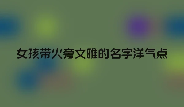 女孩带火旁文雅的名字洋气点