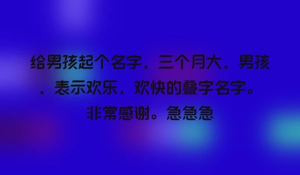 给男孩起个名字，三个月大，男孩，表示欢乐，欢快的叠字名字。非常感谢。急急急