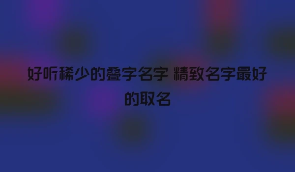 好听稀少的叠字名字 精致名字最好的取名