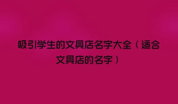 吸引学生的文具店名字大全（适合文具店的名字）
