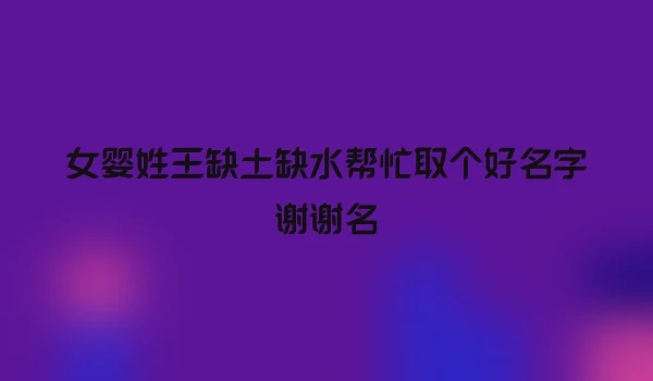 女婴姓王缺土缺水帮忙取个好名字谢谢名