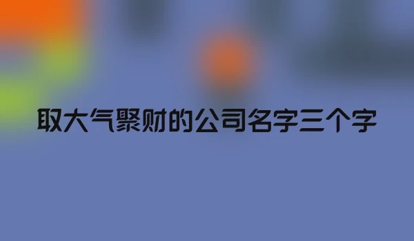 取大气聚财的公司名字三个字