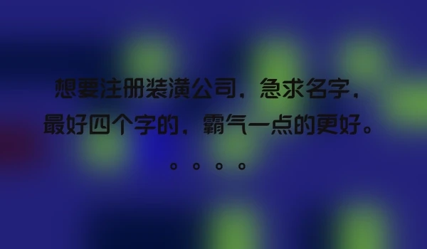 想要注册装潢公司，急求名字，最好四个字的，霸气一点的更好。。。。。