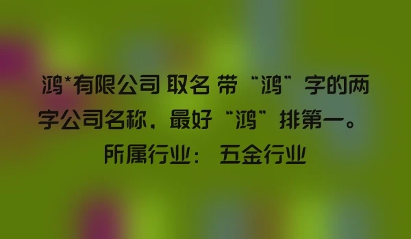 鸿*有限公司 取名 带“鸿”字的两字公司名称，最好“鸿”排第一。 所属行业： 五金行业