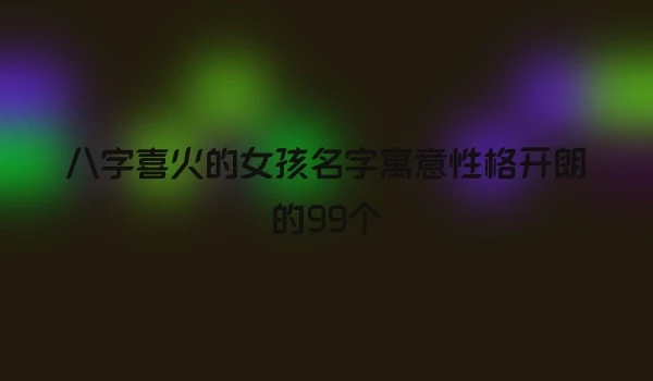 八字喜火的女孩名字寓意性格开朗的99个