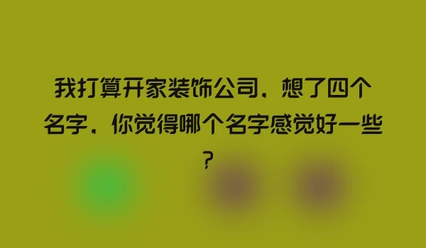 我打算开家装饰公司，想了四个名字，你觉得哪个名字感觉好一些？
