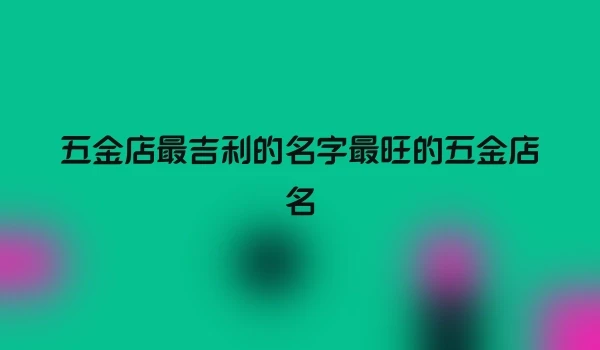 五金店最吉利的名字最旺的五金店名