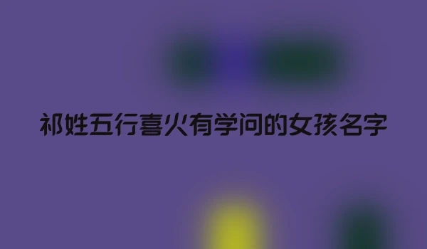 祁姓五行喜火有学问的女孩名字