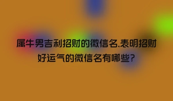 属牛男吉利招财的微信名,表明招财好运气的微信名有哪些?