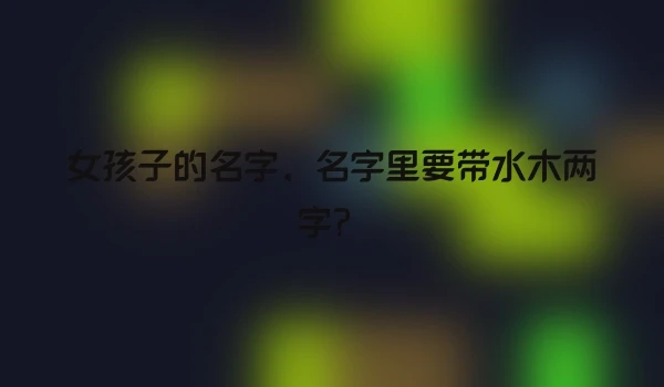 女孩子的名字，名字里要带水木两字？