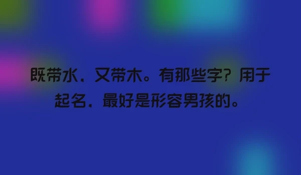 既带水，又带木。有那些字？用于起名，最好是形容男孩的。