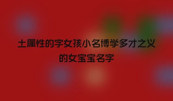 土属性的字女孩小名博学多才之义的女宝宝名字