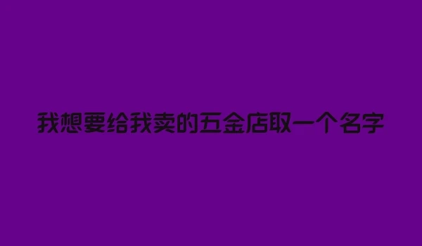 我想要给我卖的五金店取一个名字