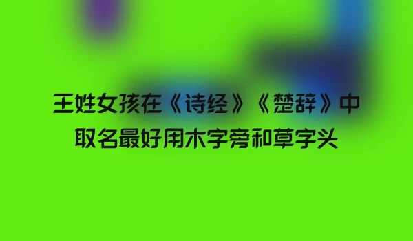 王姓女孩在《诗经》《楚辞》中取名最好用木字旁和草字头