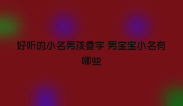 好听的小名男孩叠字 男宝宝小名有哪些