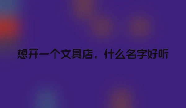 想开一个文具店，什么名字好听
