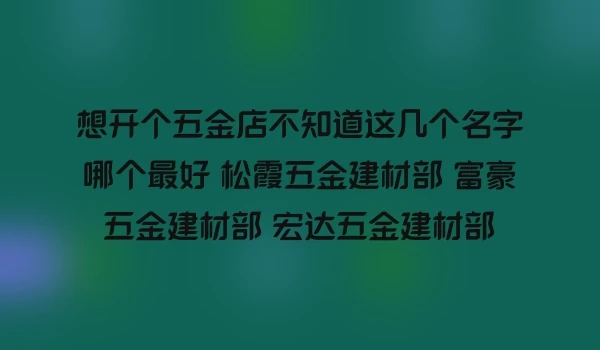 想开个五金店不知道这几个名字哪个最好 松霞五金建材部 富豪五金建材部 宏达五金建材部