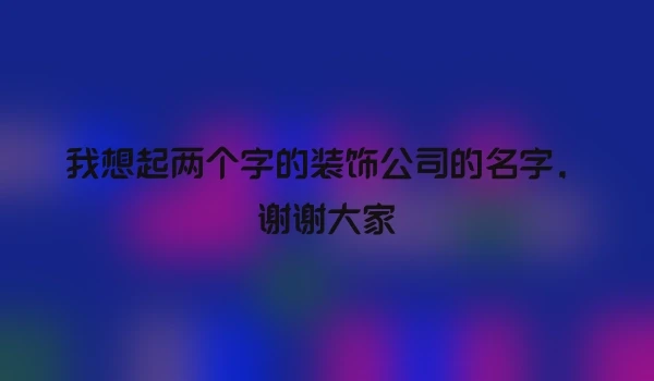 我想起两个字的装饰公司的名字，谢谢大家