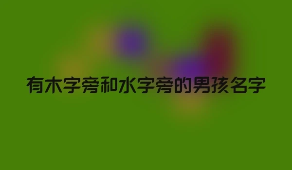 有木字旁和水字旁的男孩名字